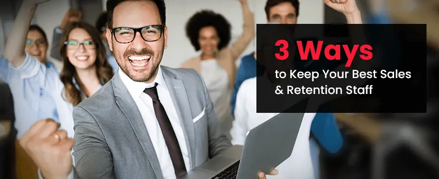 3 Ways to Keep Your Best Sales & Retention Staff